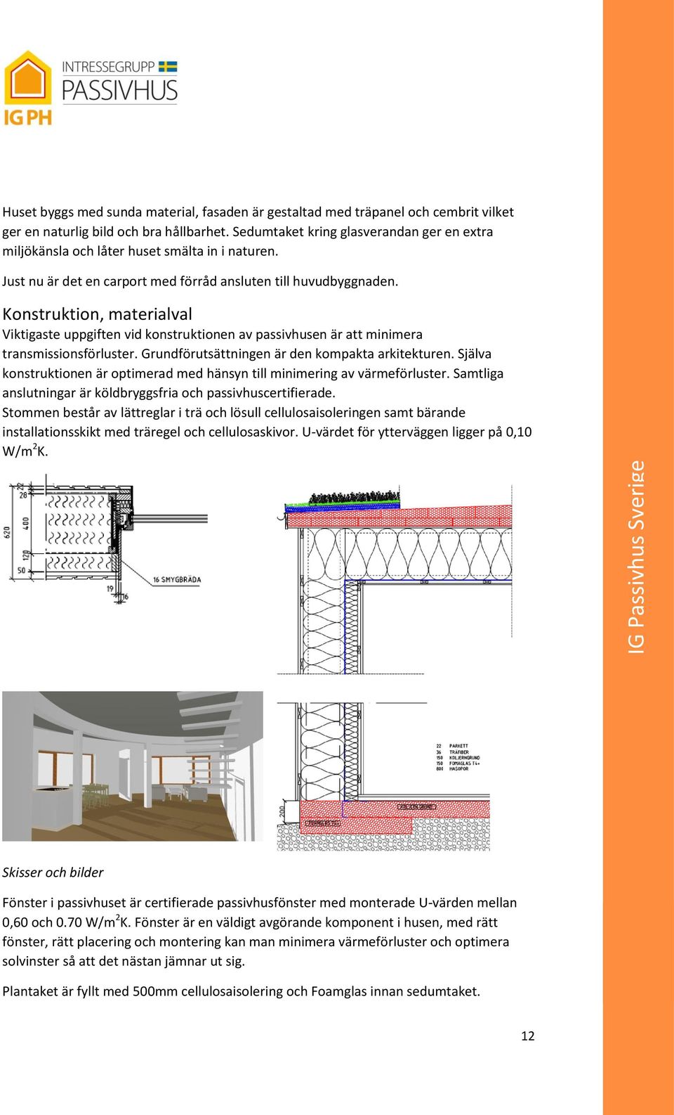 Konstruktion, materialval Viktigaste uppgiften vid konstruktionen av passivhusen är att minimera transmissionsförluster. Grundförutsättningen är den kompakta arkitekturen.