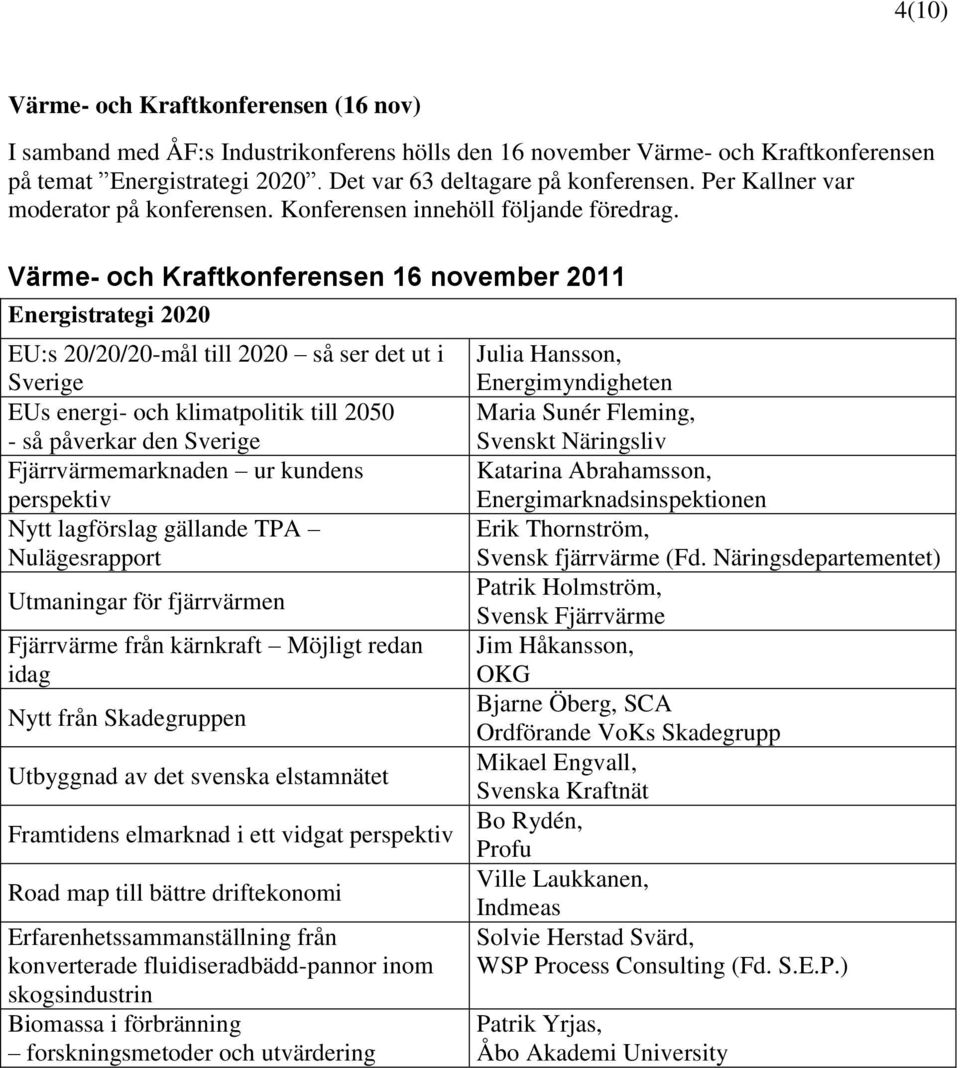 Värme- och Kraftkonferensen 16 november 2011 Energistrategi 2020 EU:s 20/20/20-mål till 2020 så ser det ut i Sverige EUs energi- och klimatpolitik till 2050 - så påverkar den Sverige