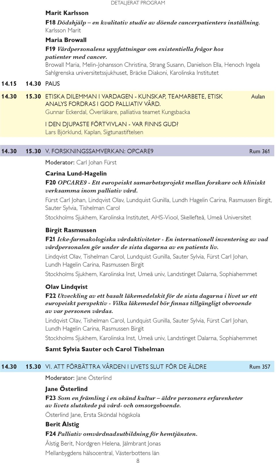 Browall Maria, Melin-Johansson Christina, Strang Susann, Danielson Ella, Henoch Ingela Sahlgrenska universitetssjukhuset, Bräcke Diakoni, Karolinska Institutet 14.30 15.