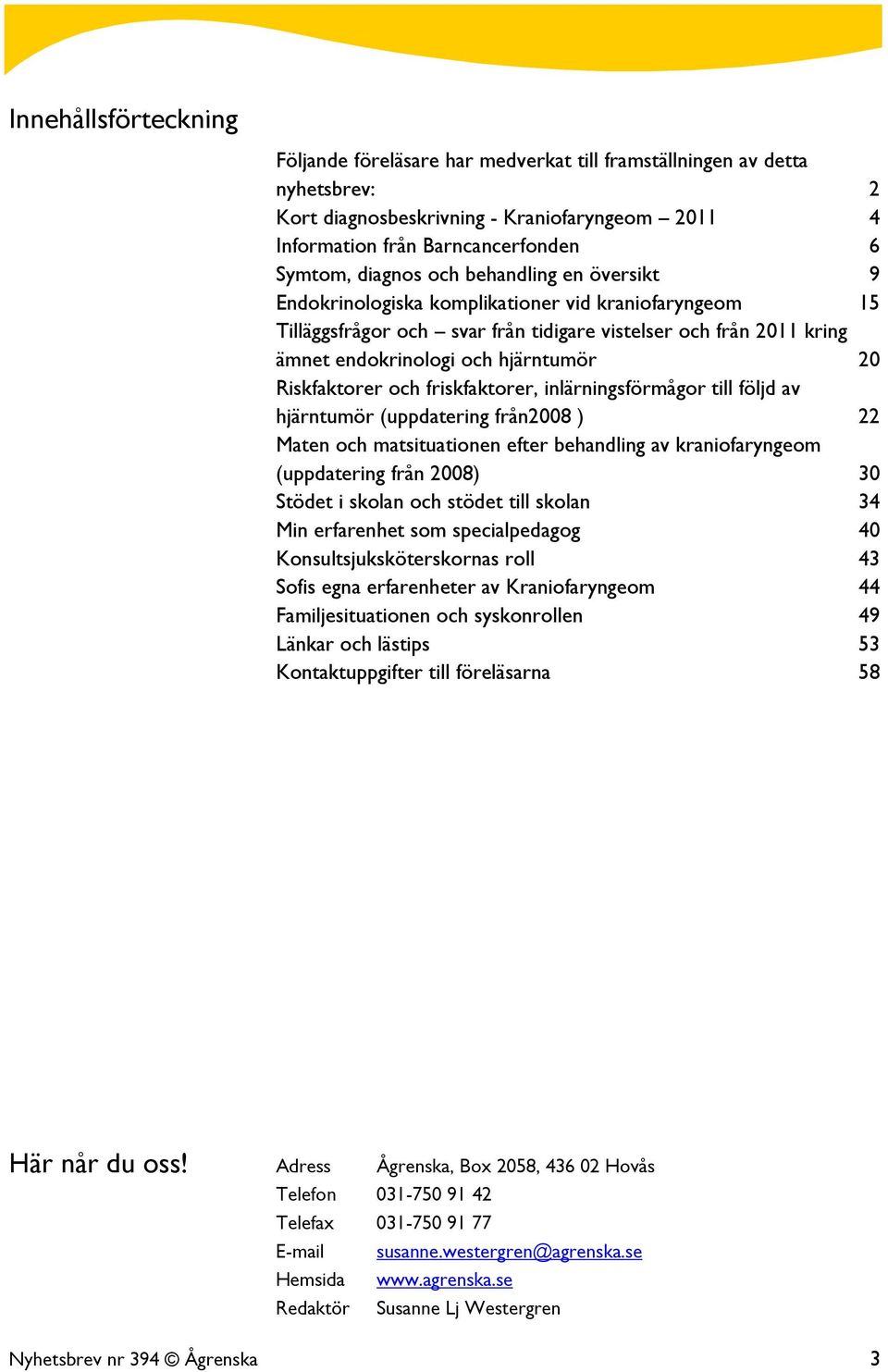 Riskfaktorer och friskfaktorer, inlärningsförmågor till följd av hjärntumör (uppdatering från2008 ) 22 Maten och matsituationen efter behandling av kraniofaryngeom (uppdatering från 2008) 30 Stödet i