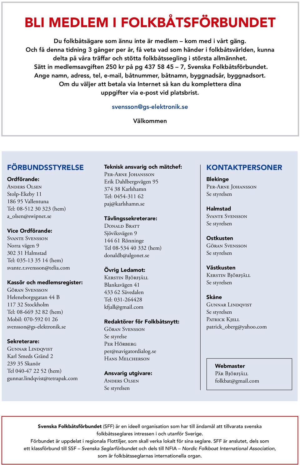 Sätt in medlemsavgiften 250 kr på pg 437 58 45 7, Svenska Folkbåtsförbundet. Ange namn, adress, tel, e-mail, båtnummer, båtnamn, byggnadsår, byggnadsort.