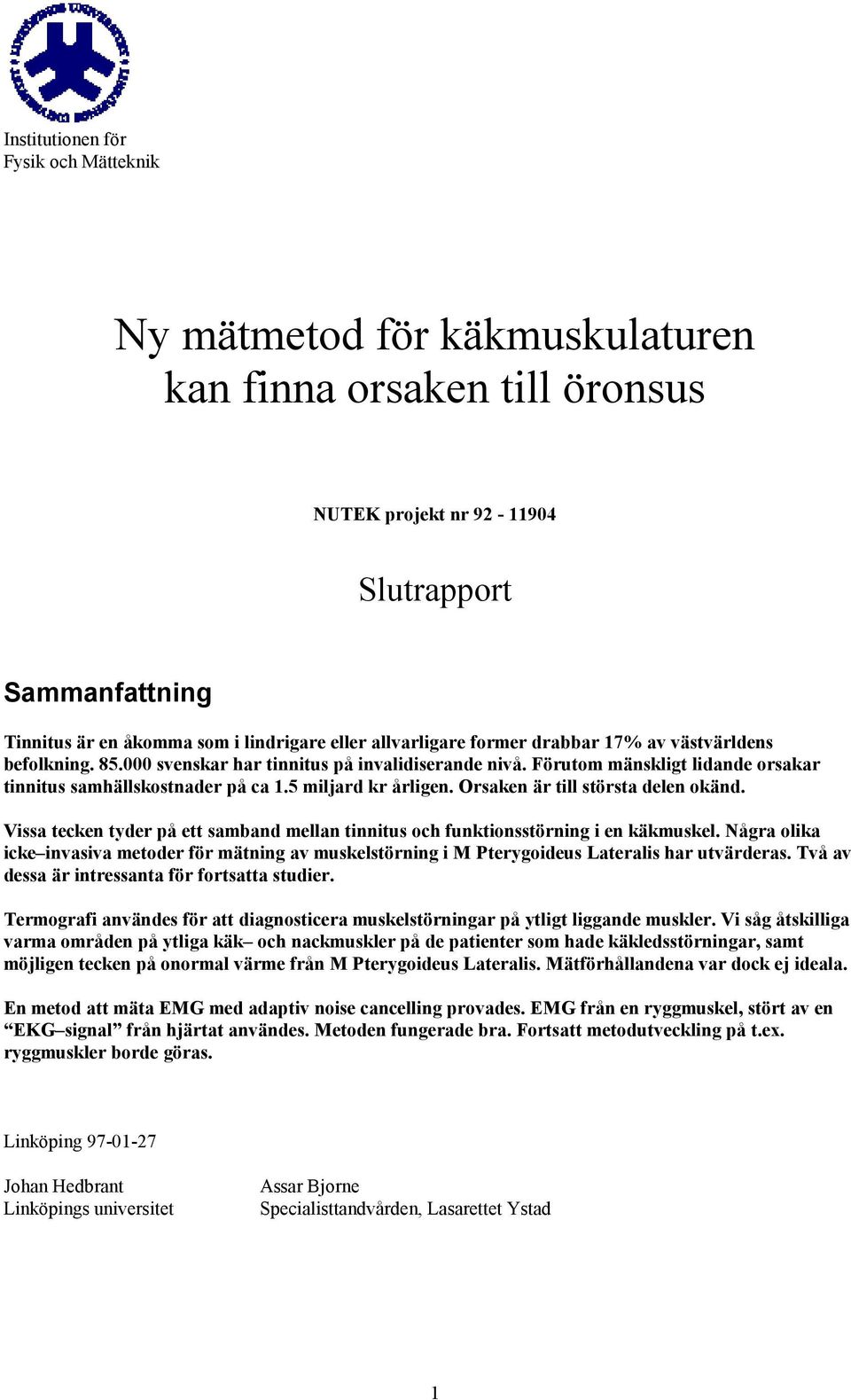 5 miljard kr årligen. Orsaken är till största delen okänd. Vissa tecken tyder på ett samband mellan tinnitus och funktionsstörning i en käkmuskel.