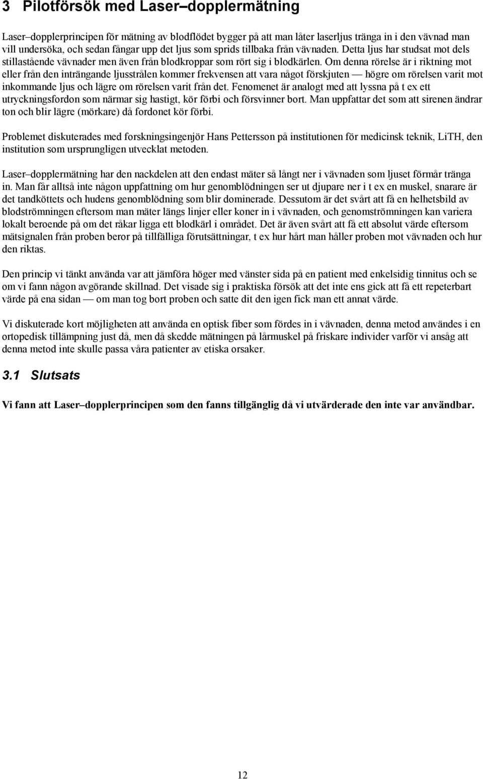 Om denna rörelse är i riktning mot eller från den inträngande ljusstrålen kommer frekvensen att vara något förskjuten högre om rörelsen varit mot inkommande ljus och lägre om rörelsen varit från det.