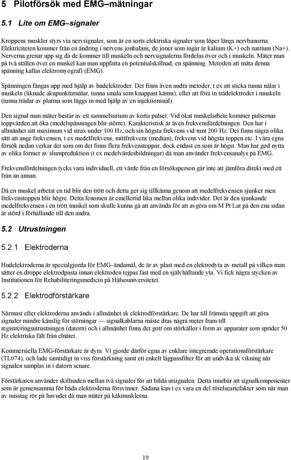 Nerverna grenar upp sig då de kommer till muskeln och nervsignalerna fördelas över och i muskeln. Mäter man på två ställen över en muskel kan man uppfatta en potentialskillnad, en spänning.