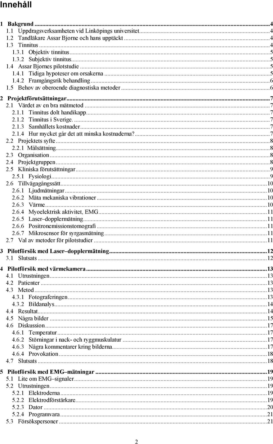 1 Värdet av en bra mätmetod...7 2.1.1 Tinnitus dolt handikapp...7 2.1.2 Tinnitus i Sverige....7 2.1.3 Samhällets kostnader...7 2.1.4 Hur mycket går det att minska kostnaderna?...7 2.2 Projektets syfte.