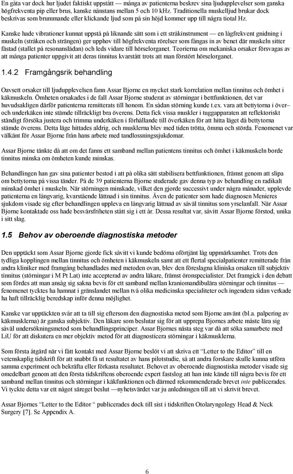 Kanske hade vibrationer kunnat uppstå på liknande sätt som i ett stråkinstrument en lågfrekvent gnidning i muskeln (stråken och strängen) ger upphov till högfrekventa rörelser som fångas in av benet