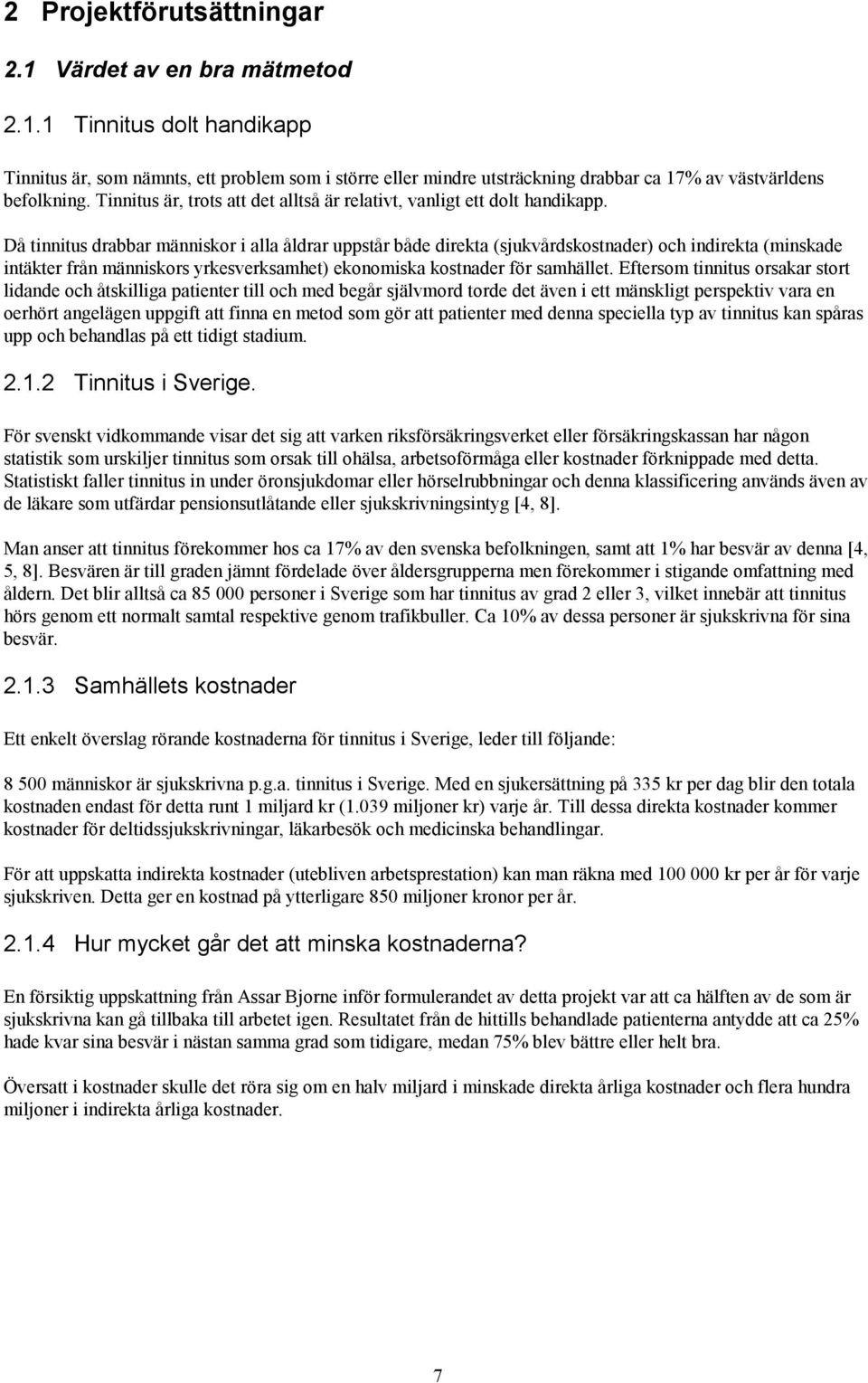 Då tinnitus drabbar människor i alla åldrar uppstår både direkta (sjukvårdskostnader) och indirekta (minskade intäkter från människors yrkesverksamhet) ekonomiska kostnader för samhället.