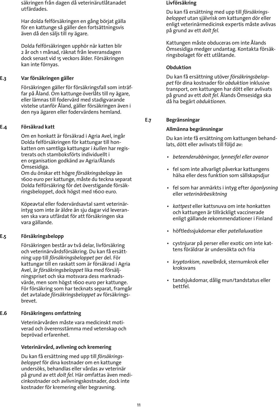 3 Var försäkringen gäller Försäkringen gäller för försäkringsfall som inträffar på Åland.