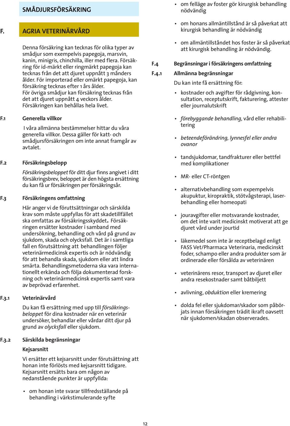 För övriga smådjur kan försäkring tecknas från det att djuret uppnått 4 veckors ålder. Försäkringen kan behållas hela livet. F.1 Generella villkor I våra allmänna bestämmelser hittar du våra generella villkor.