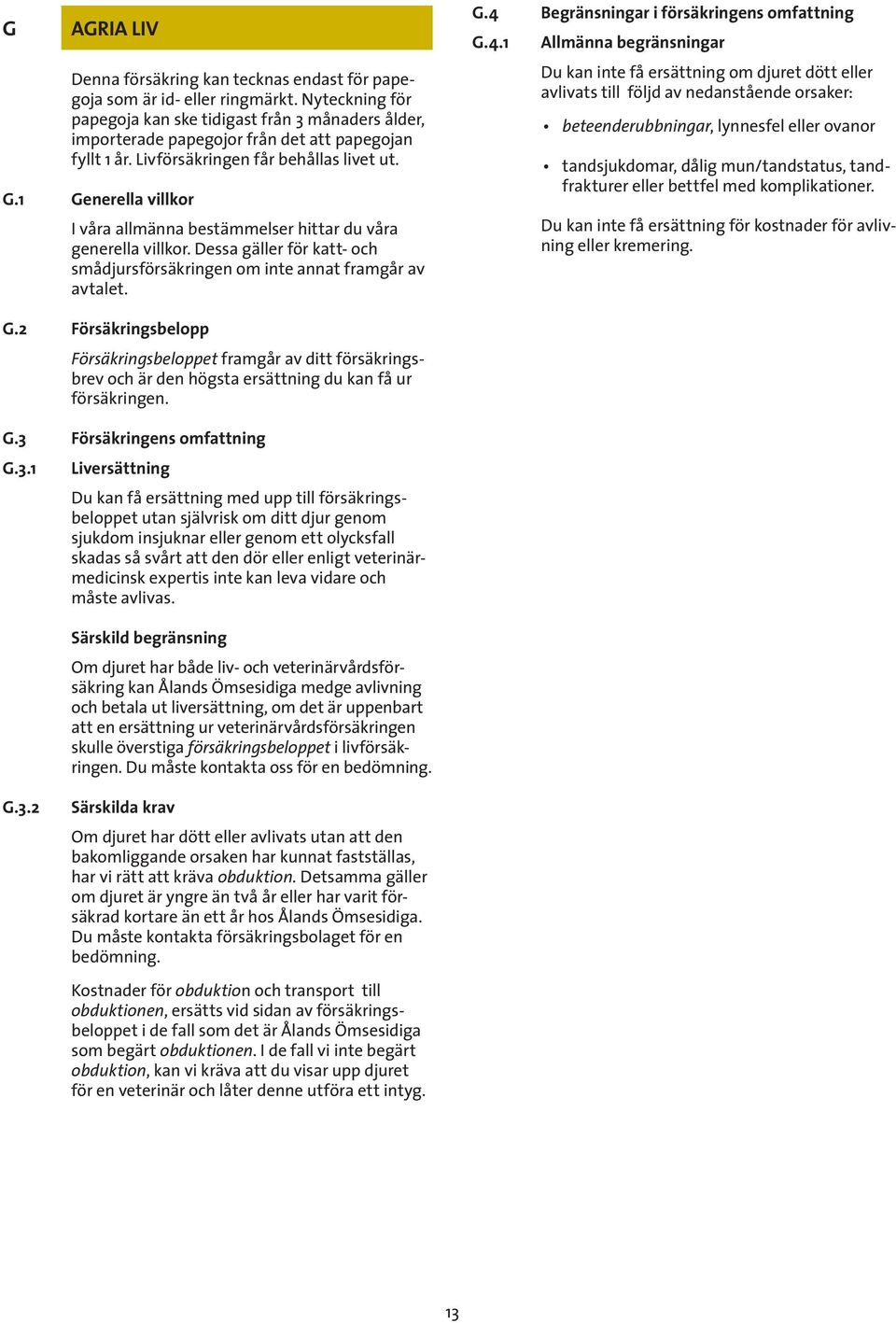 1 Generella villkor I våra allmänna bestämmelser hittar du våra generella villkor. Dessa gäller för katt- och smådjursförsäkringen om inte annat framgår av avtalet. G.4 Begränsningar i försäkringens omfattning G.