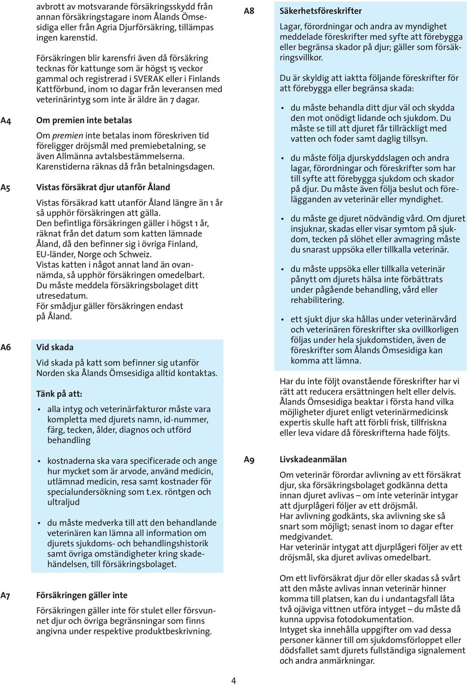 veterinärintyg som inte är äldre än 7 dagar. Om premien inte betalas Om premien inte betalas inom föreskriven tid föreligger dröjsmål med premiebetalning, se även Allmänna avtalsbestämmelserna.