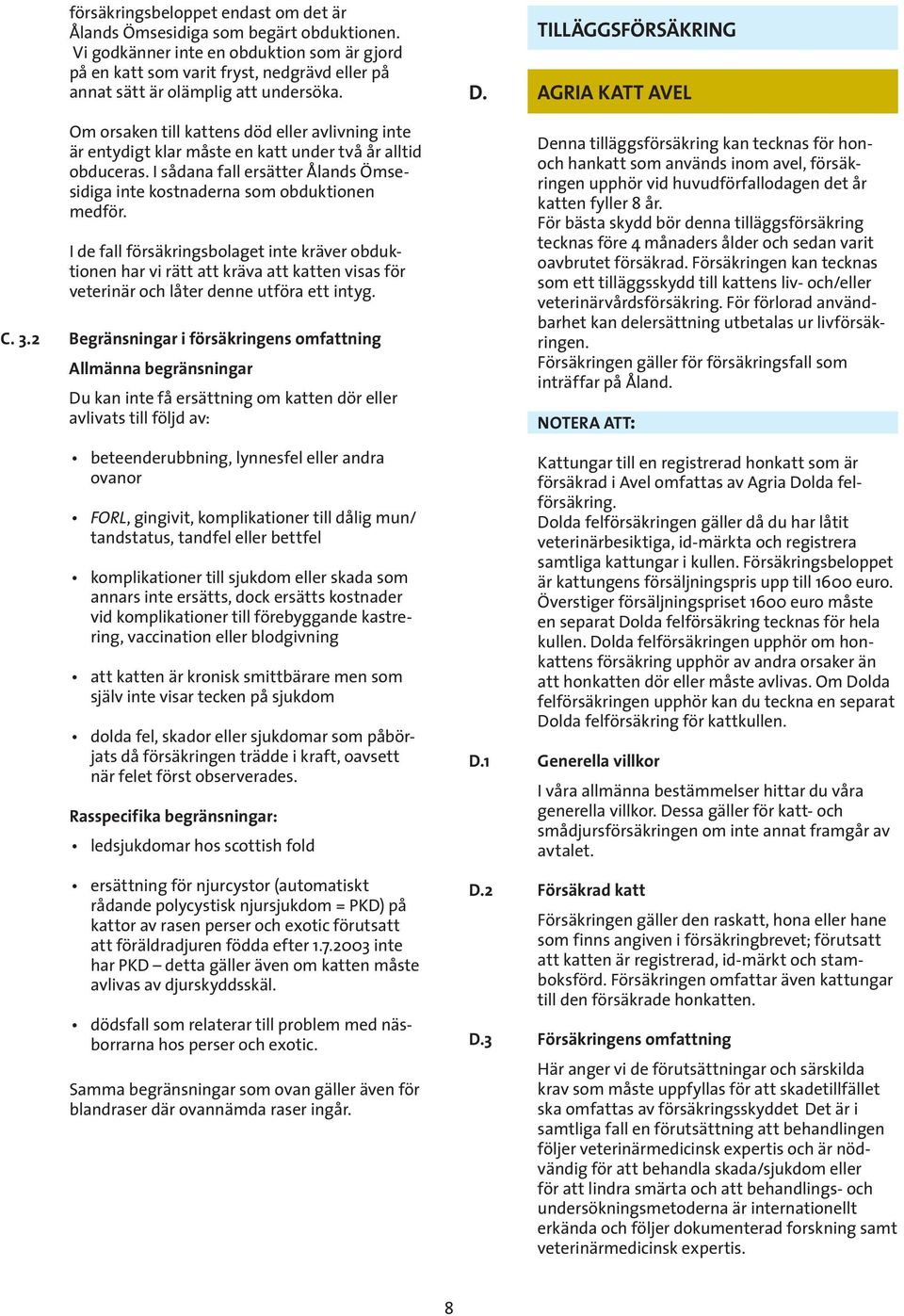 Om orsaken till kattens död eller avlivning inte är entydigt klar måste en katt under två år alltid obduceras. I sådana fall ersätter Ålands Ömsesidiga inte kostnaderna som obduktionen medför.