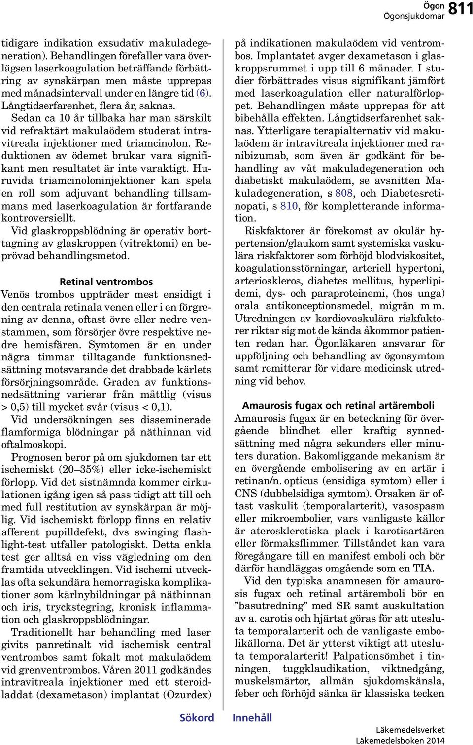 Sedan ca 10 år tillbaka har man särskilt vid refraktärt makulaödem studerat intravitreala injektioner med triamcinolon. Reduktionen av ödemet brukar vara signifikant men resultatet är inte varaktigt.