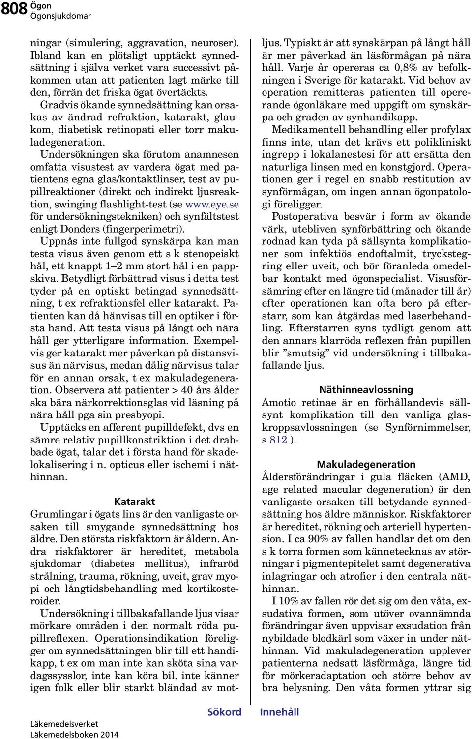 Gradvis ökande synnedsättning kan orsakas av ändrad refraktion, katarakt, glaukom, diabetisk retinopati eller torr makuladegeneration.