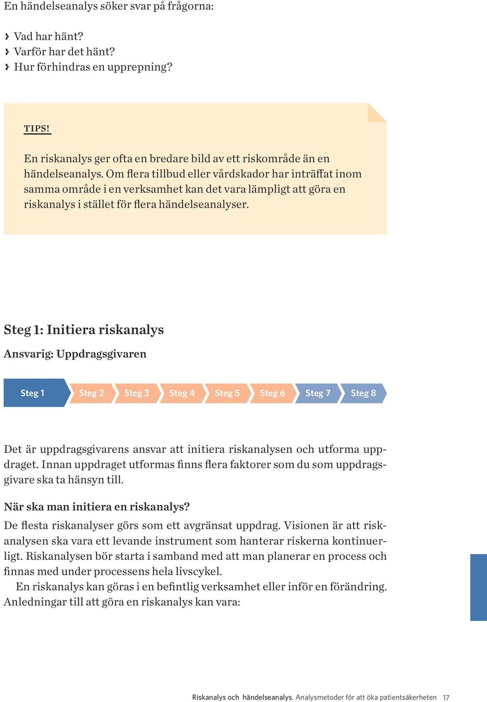 Om flera tillbud eller vårdskador har inträffat inom samma område i en verksamhet kan det vara lämpligt att göra en riskanalys i stället för flera händelseanalyser.