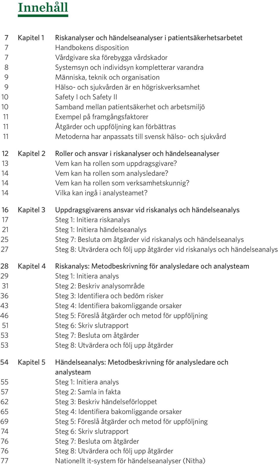 Åtgärder och uppföljning kan förbättras 11 Metoderna har anpassats till svensk hälso- och sjukvård 12 Kapitel 2 Roller och ansvar i riskanalyser och händelseanalyser 13 Vem kan ha rollen som