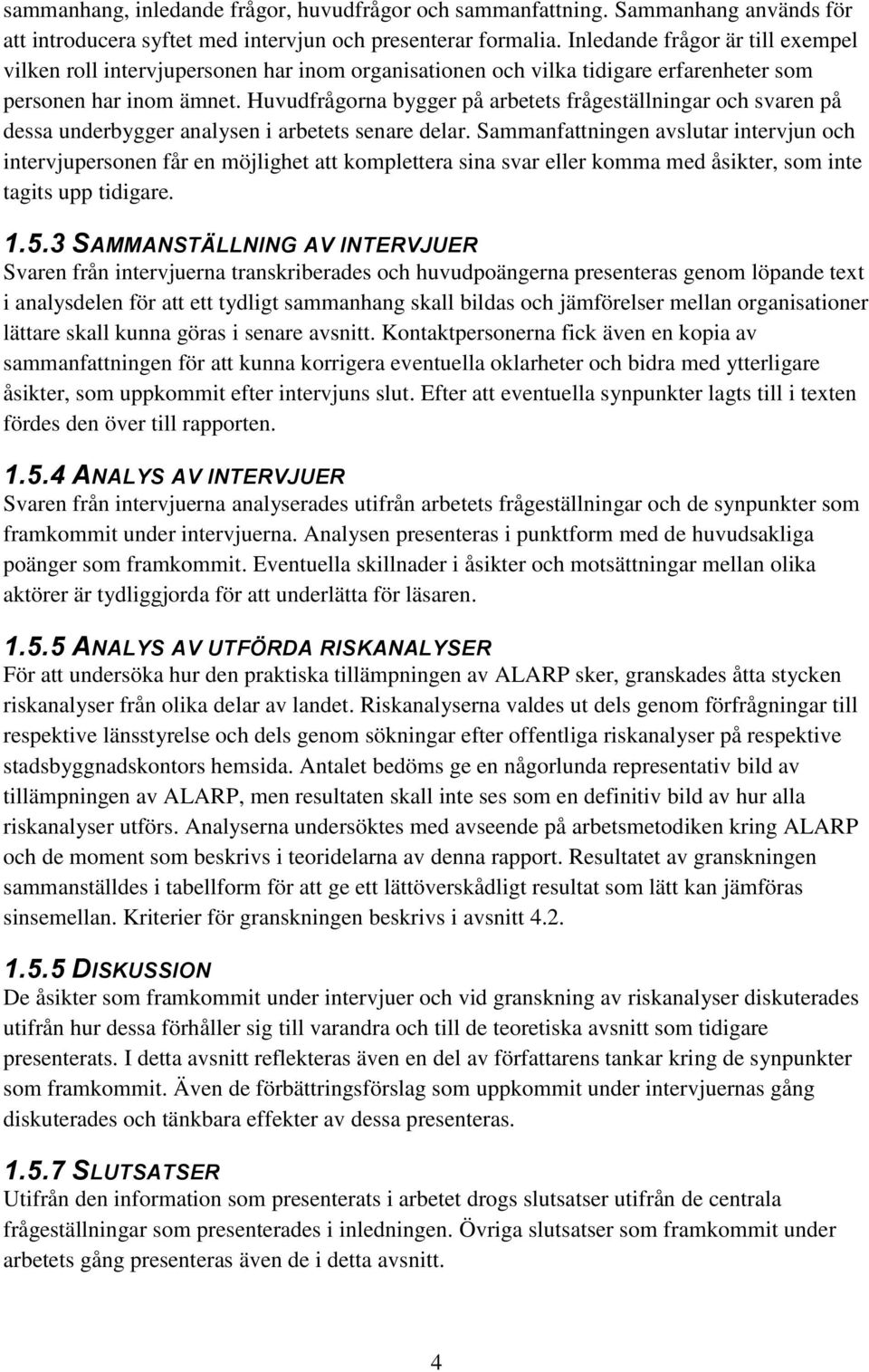 Huvudfrågorna bygger på arbetets frågeställningar och svaren på dessa underbygger analysen i arbetets senare delar.