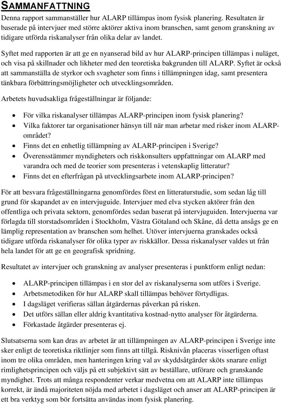 Syftet med rapporten är att ge en nyanserad bild av hur ALARP-principen tillämpas i nuläget, och visa på skillnader och likheter med den teoretiska bakgrunden till ALARP.