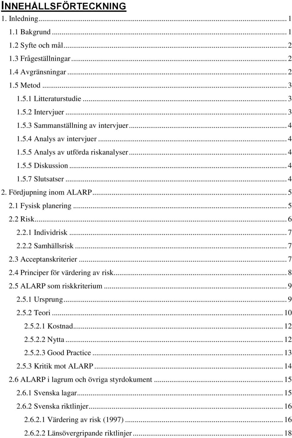 .. 7 2.2.2 Samhällsrisk... 7 2.3 Acceptanskriterier... 7 2.4 Principer för värdering av risk... 8 2.5 ALARP som riskkriterium... 9 2.5.1 Ursprung... 9 2.5.2 Teori... 10 2.5.2.1 Kostnad... 12 2.5.2.2 Nytta.