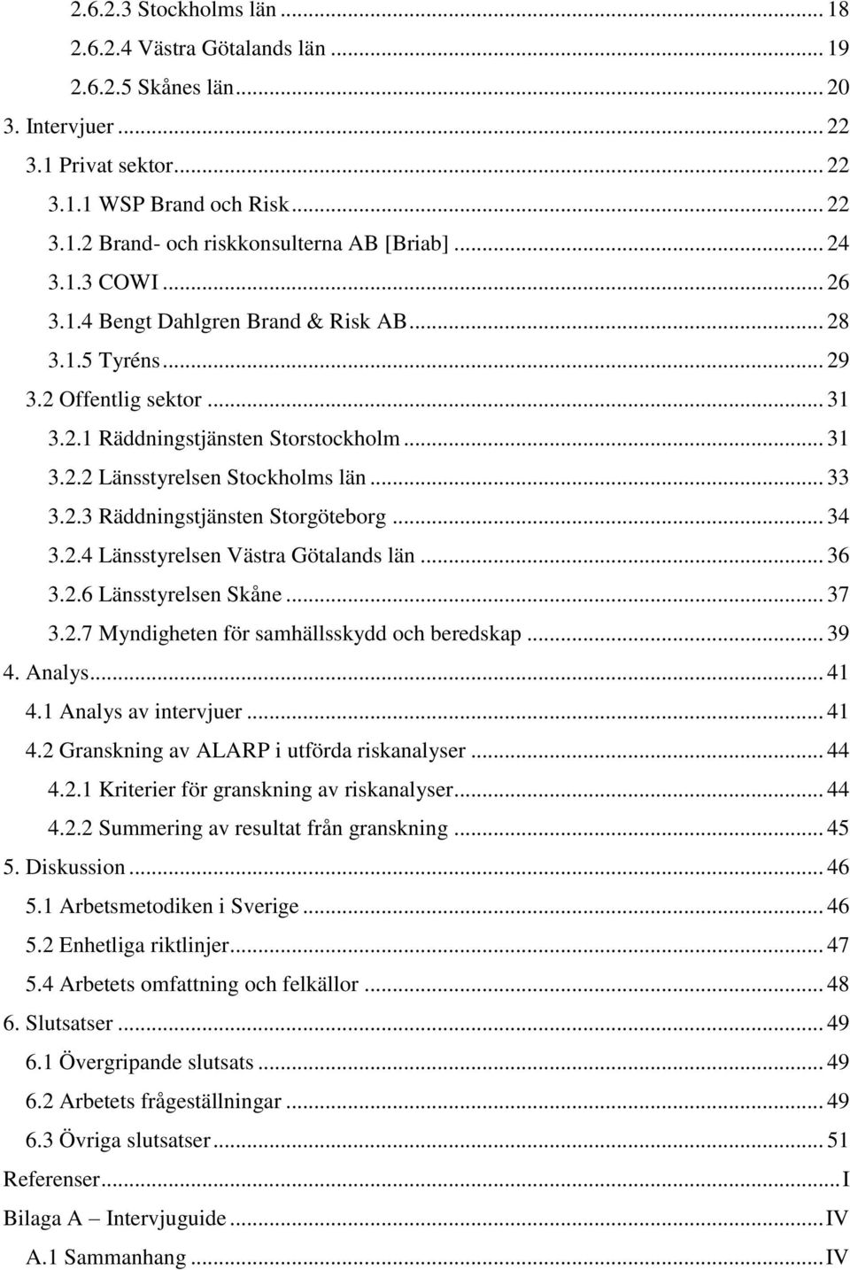 2.3 Räddningstjänsten Storgöteborg... 34 3.2.4 Länsstyrelsen Västra Götalands län... 36 3.2.6 Länsstyrelsen Skåne... 37 3.2.7 Myndigheten för samhällsskydd och beredskap... 39 4. Analys... 41 4.