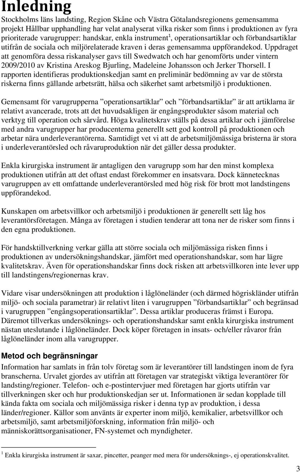 Uppdraget att genomföra dessa riskanalyser gavs till Swedwatch och har genomförts under vintern 2009/2010 av Kristina Areskog Bjurling, Madeleine Johansson och Jerker Thorsell.