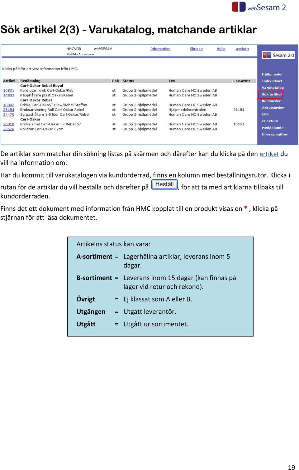 Klicka i rutan för de artiklar du vill beställa och därefter på, för att ta med artiklarna tillbaks till kundorderraden.