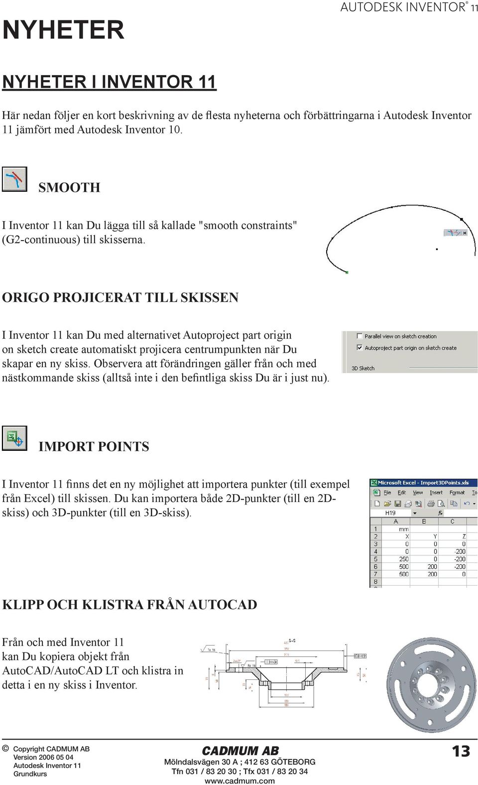 ORIGO PROJICERAT TILL SKISSEN I Inventor 11 kan Du med alternativet Autoproject part origin on sketch create automatiskt projicera centrumpunkten när Du skapar en ny skiss.