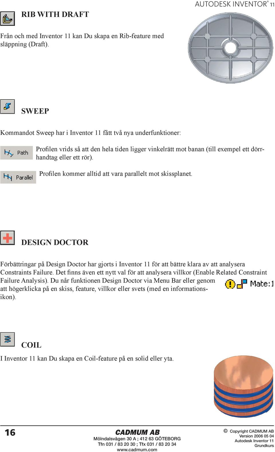 Profilen kommer alltid att vara parallelt mot skissplanet. DESIGN DOCTOR Förbättringar på Design Doctor har gjorts i Inventor 11 för att bättre klara av att analysera Constraints Failure.