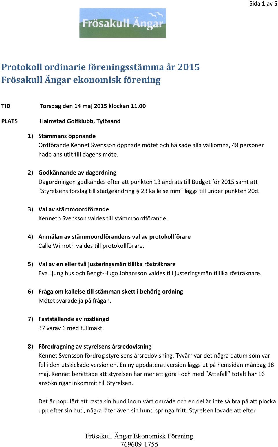 2) Godkännande av dagordning Dagordningen godkändes efter att punkten 13 ändrats till Budget för 2015 samt att Styrelsens förslag till stadgeändring 23 kallelse mm läggs till under punkten 20d.