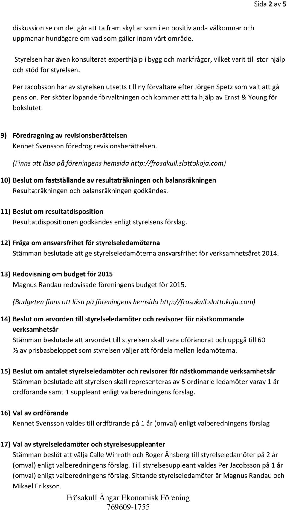 Per Jacobsson har av styrelsen utsetts till ny förvaltare efter Jörgen Spetz som valt att gå pension. Per sköter löpande förvaltningen och kommer att ta hjälp av Ernst & Young för bokslutet.