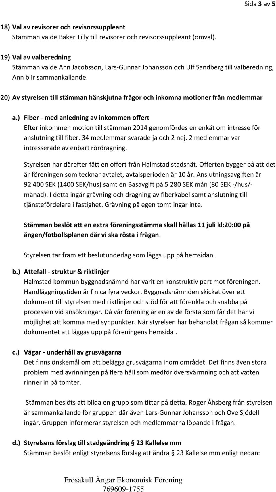 20) Av styrelsen till stämman hänskjutna frågor och inkomna motioner från medlemmar a.