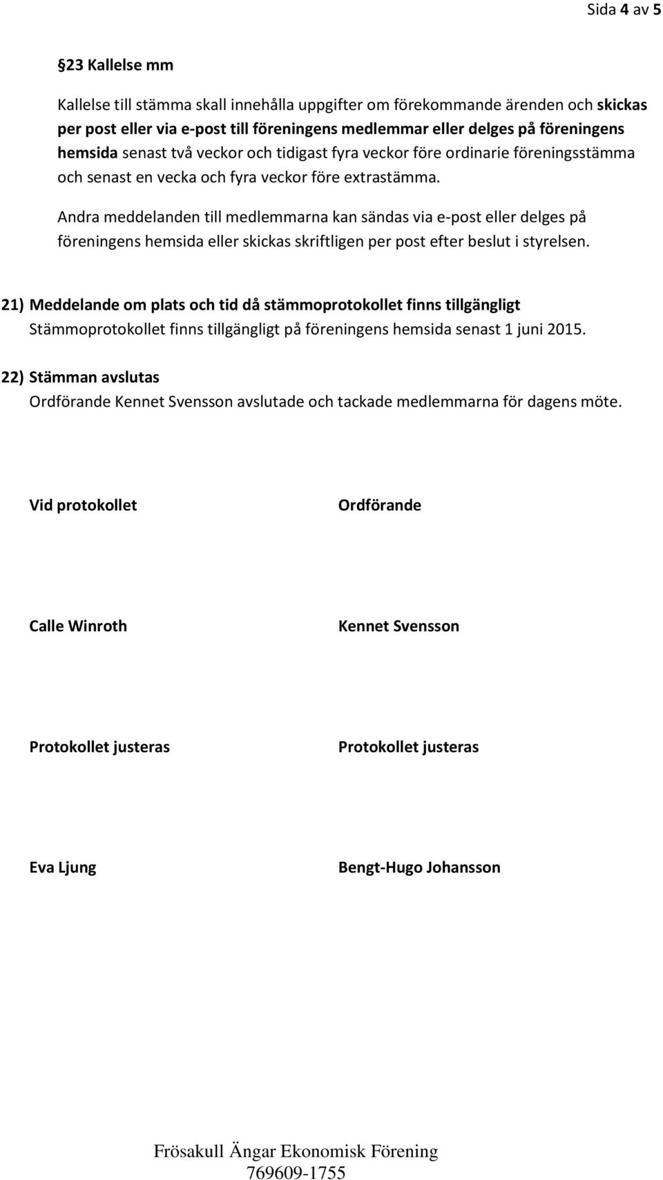 Andra meddelanden till medlemmarna kan sändas via e-post eller delges på föreningens hemsida eller skickas skriftligen per post efter beslut i styrelsen.