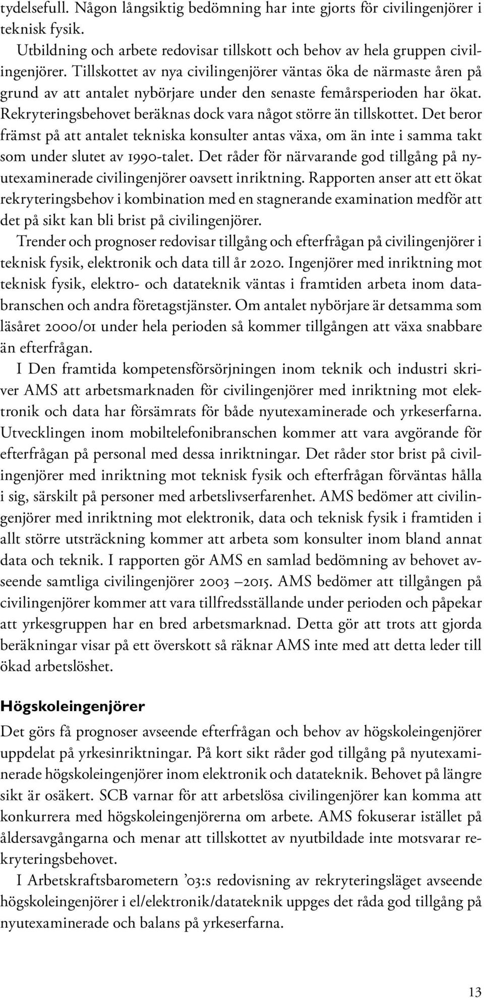 Rekryteringsbehovet beräknas dock vara något större än tillskottet. Det beror främst på att antalet tekniska konsulter antas växa, om än inte i samma takt som under slutet av 1990-talet.