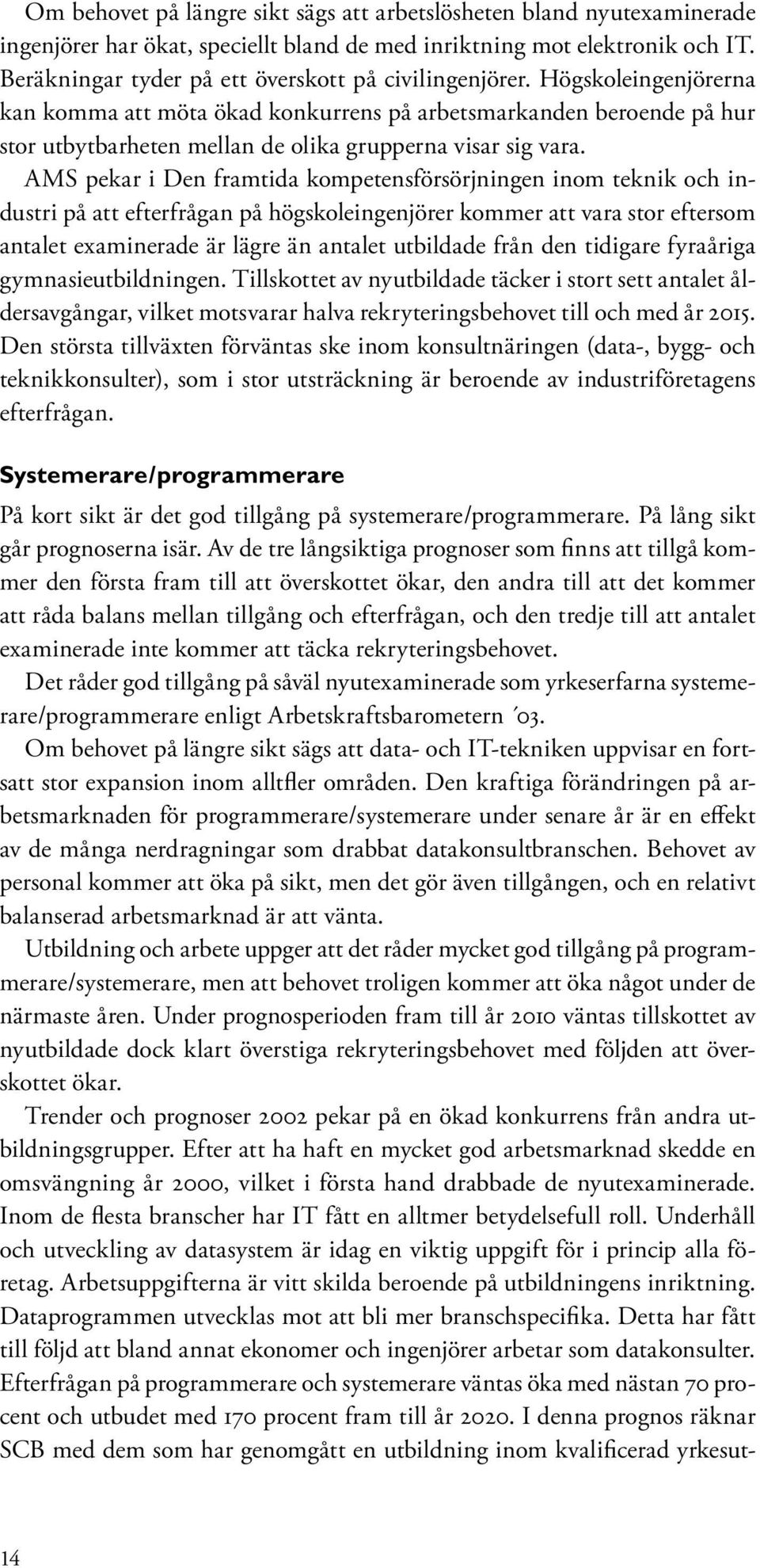 Högskoleingenjörerna kan komma att möta ökad konkurrens på arbetsmarkanden beroende på hur stor utbytbarheten mellan de olika grupperna visar sig vara.