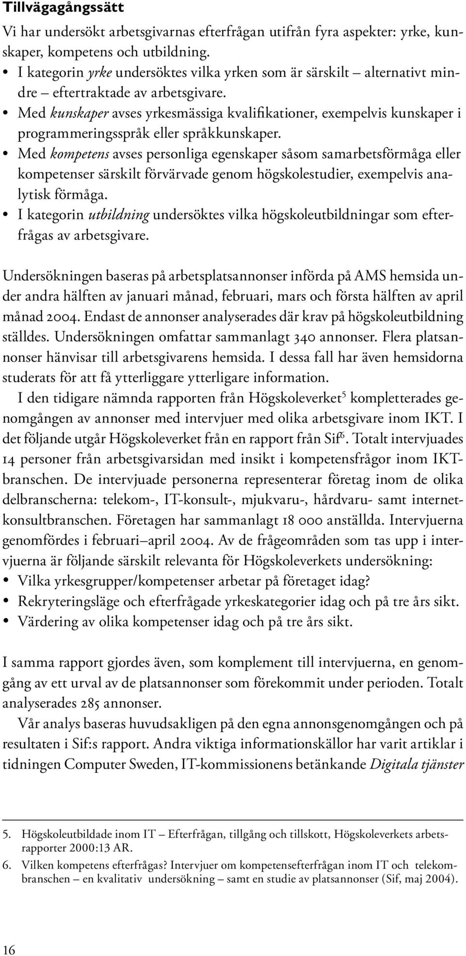 Med kunskaper avses yrkesmässiga kvalifikationer, exempelvis kunskaper i programmeringsspråk eller språkkunskaper.