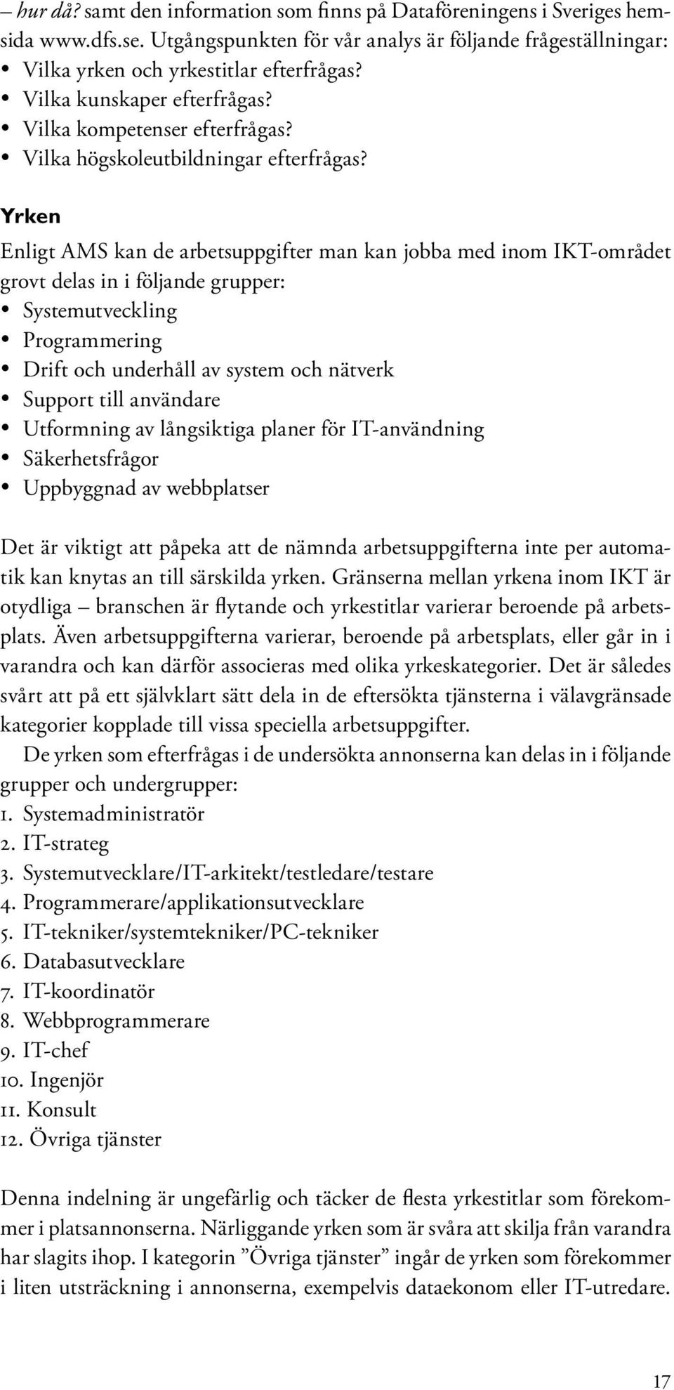 Yrken Enligt AMS kan de arbetsuppgifter man kan jobba med inom IKT-området grovt delas in i följande grupper: Systemutveckling Programmering Drift och underhåll av system och nätverk Support till