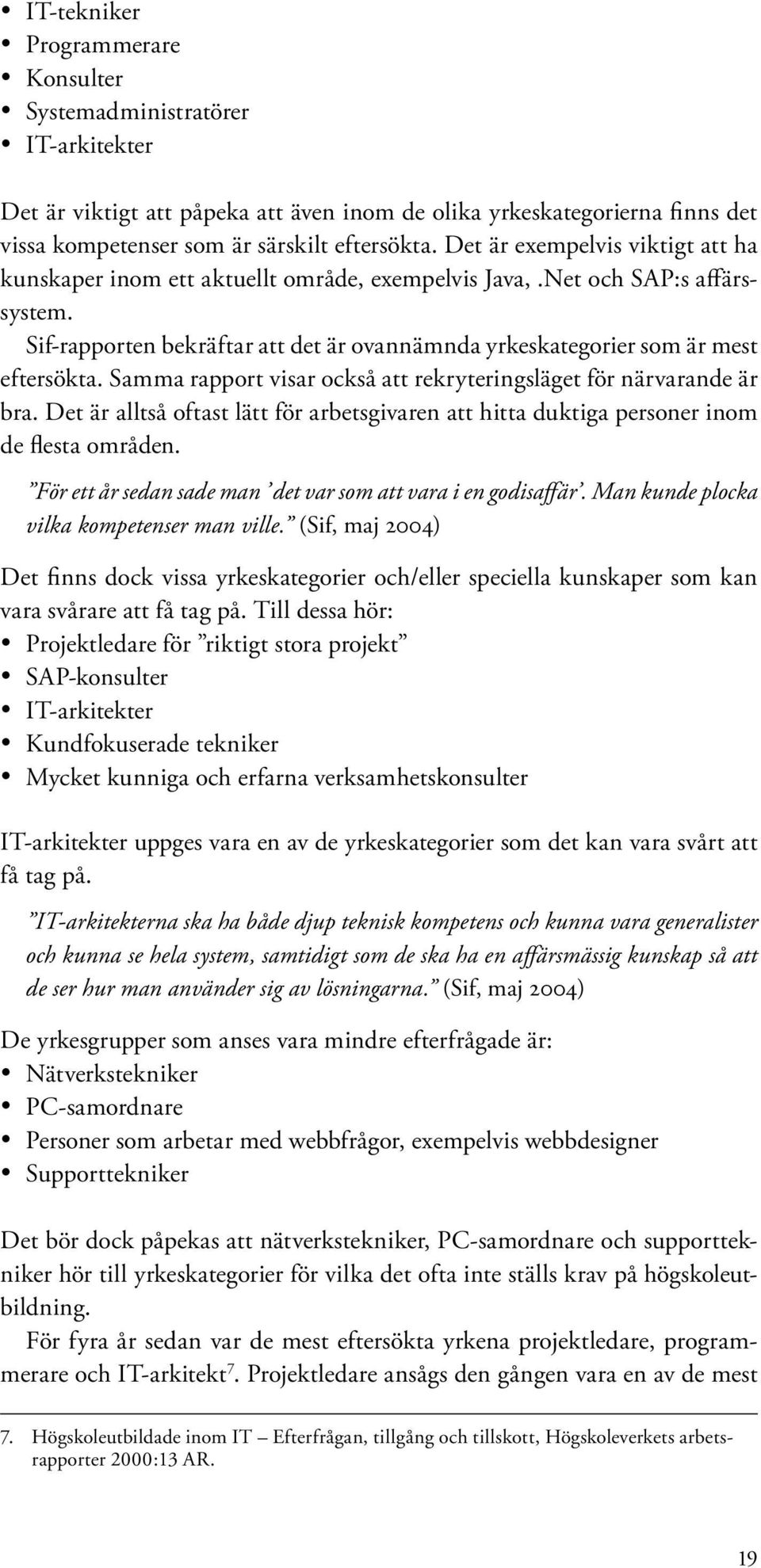 Samma rapport visar också att rekryteringsläget för närvarande är bra. Det är alltså oftast lätt för arbetsgivaren att hitta duktiga personer inom de flesta områden.