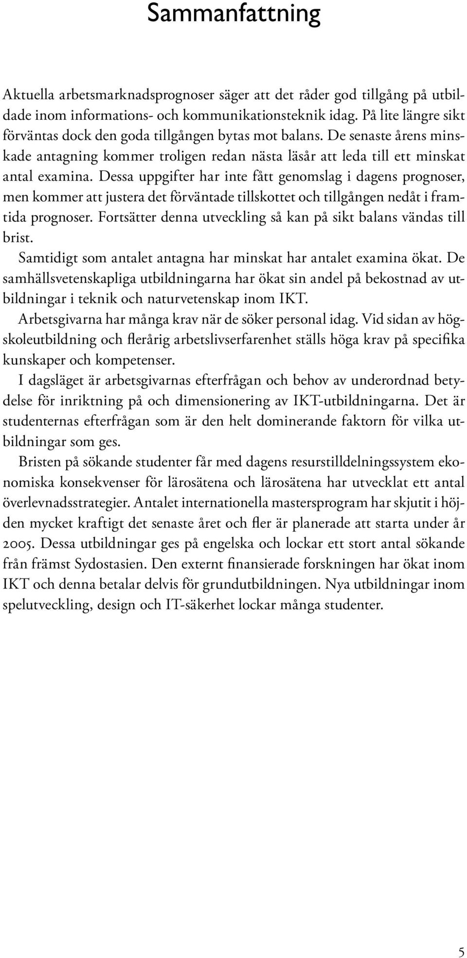 Dessa uppgifter har inte fått genomslag i dagens prognoser, men kommer att justera det förväntade tillskottet och tillgången nedåt i framtida prognoser.