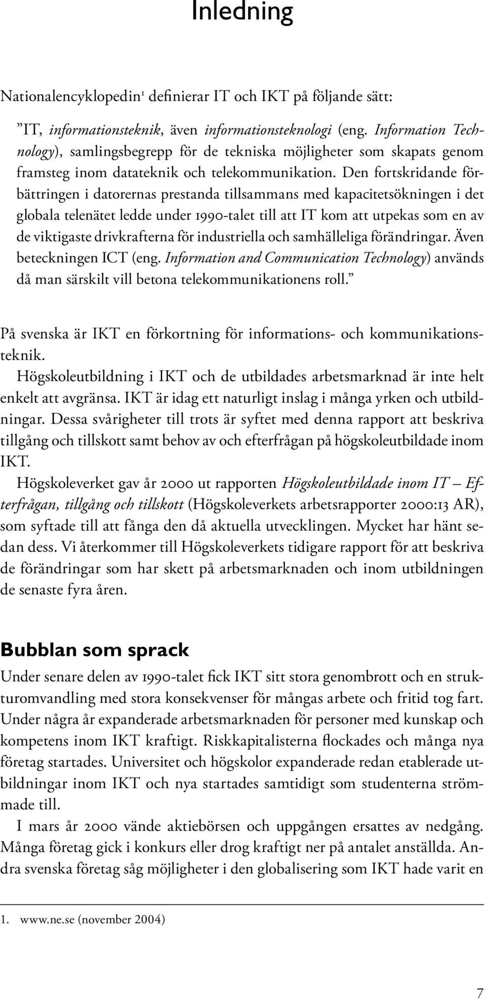 Den fortskridande förbättringen i datorernas prestanda tillsammans med kapacitetsökningen i det globala telenätet ledde under 1990-talet till att IT kom att utpekas som en av de viktigaste