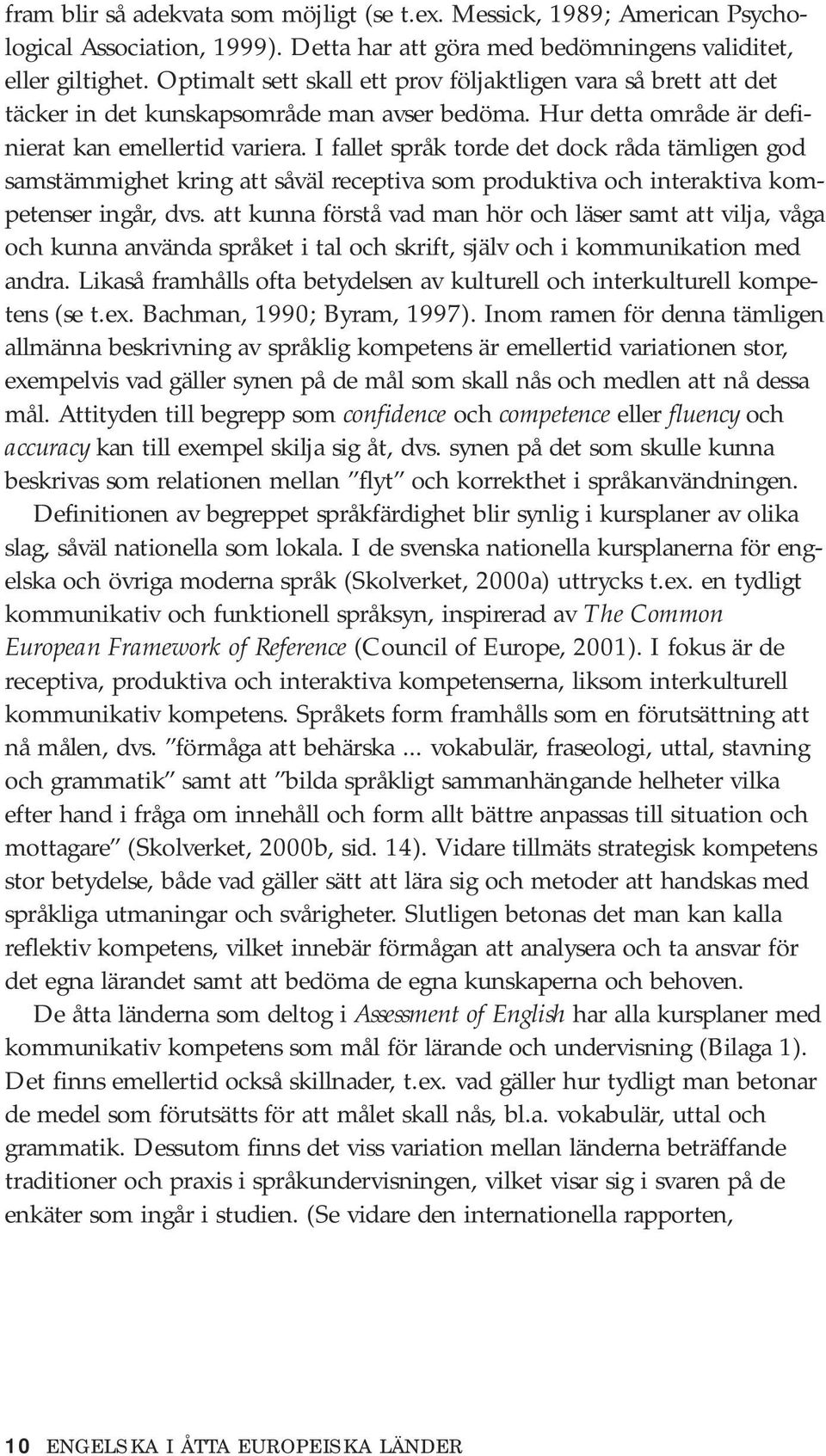 I fallet språk torde det dock råda tämligen god samstämmighet kring att såväl receptiva som produktiva och interaktiva kompetenser ingår, dvs.