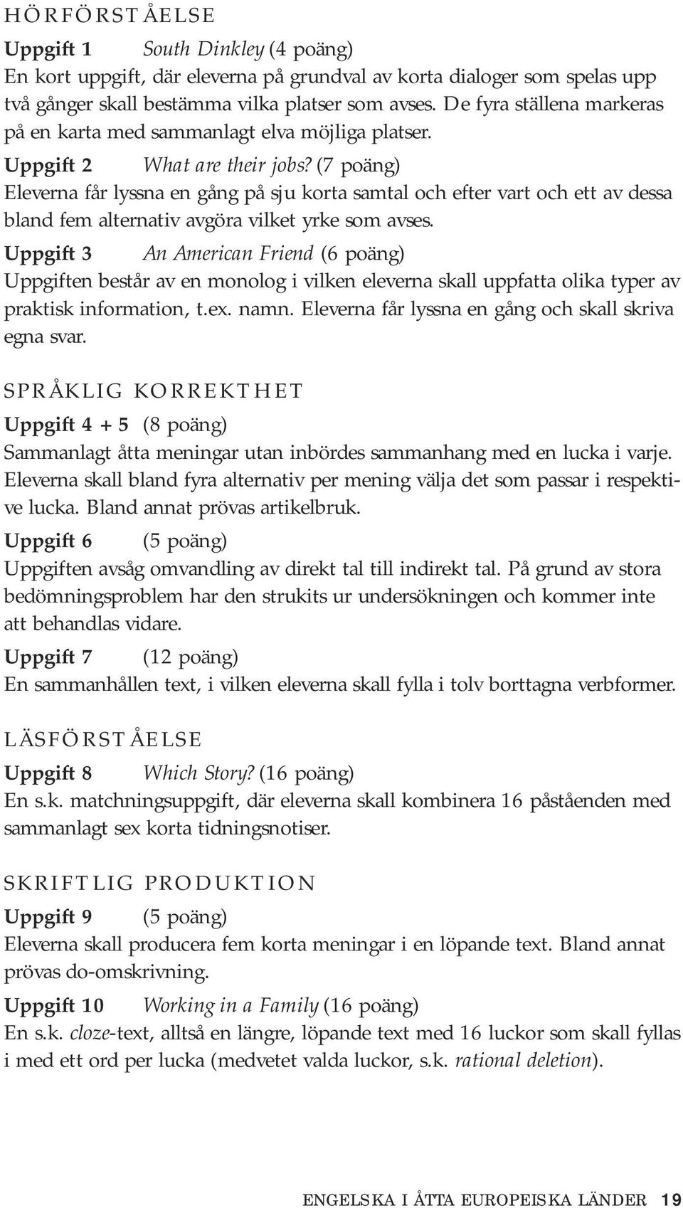 (7 poäng) Eleverna får lyssna en gång på sju korta samtal och efter vart och ett av dessa bland fem alternativ avgöra vilket yrke som avses.