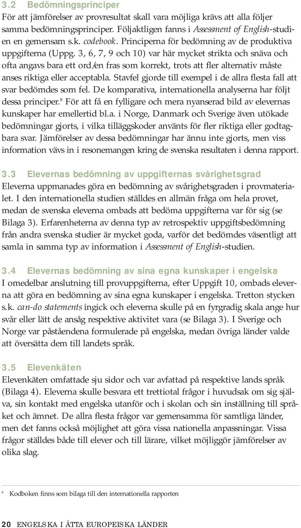 3, 6, 7, 9 och 10) var här mycket strikta och snäva och ofta angavs bara ett ord/en fras som korrekt, trots att fler alternativ måste anses riktiga eller acceptabla.