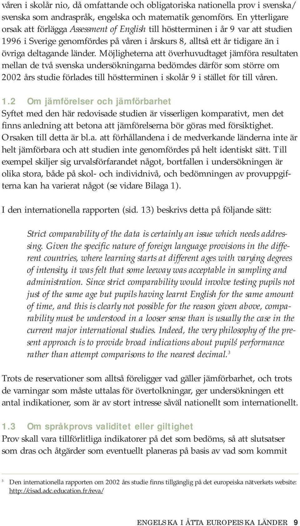 Möjligheterna att överhuvudtaget jämföra resultaten mellan de två svenska undersökningarna bedömdes därför som större om 2002 års studie förlades till höstterminen i skolår 9 i stället för till våren.