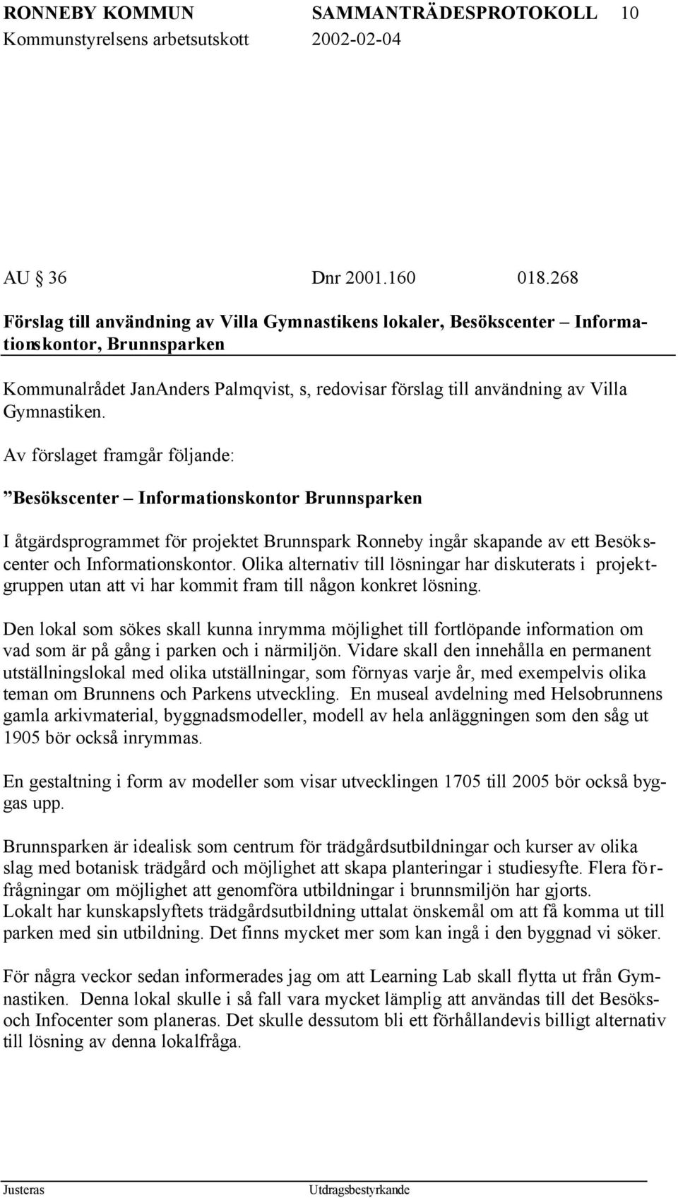 Av förslaget framgår följande: Besökscenter Informationskontor Brunnsparken I åtgärdsprogrammet för projektet Brunnspark Ronneby ingår skapande av ett Besökscenter och Informationskontor.