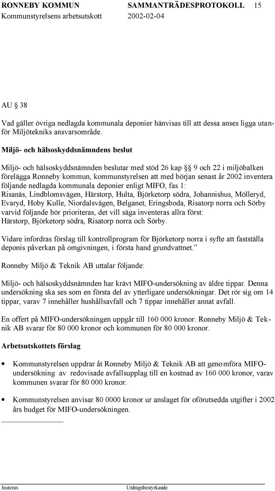 följande nedlagda kommunala deponier enligt MIFO, fas 1: Risanäs, Lindblomsvägen, Härstorp, Hulta, Björketorp södra, Johannishus, Mölleryd, Evaryd, Hoby Kulle, Niordalsvägen, Belganet, Eringsboda,
