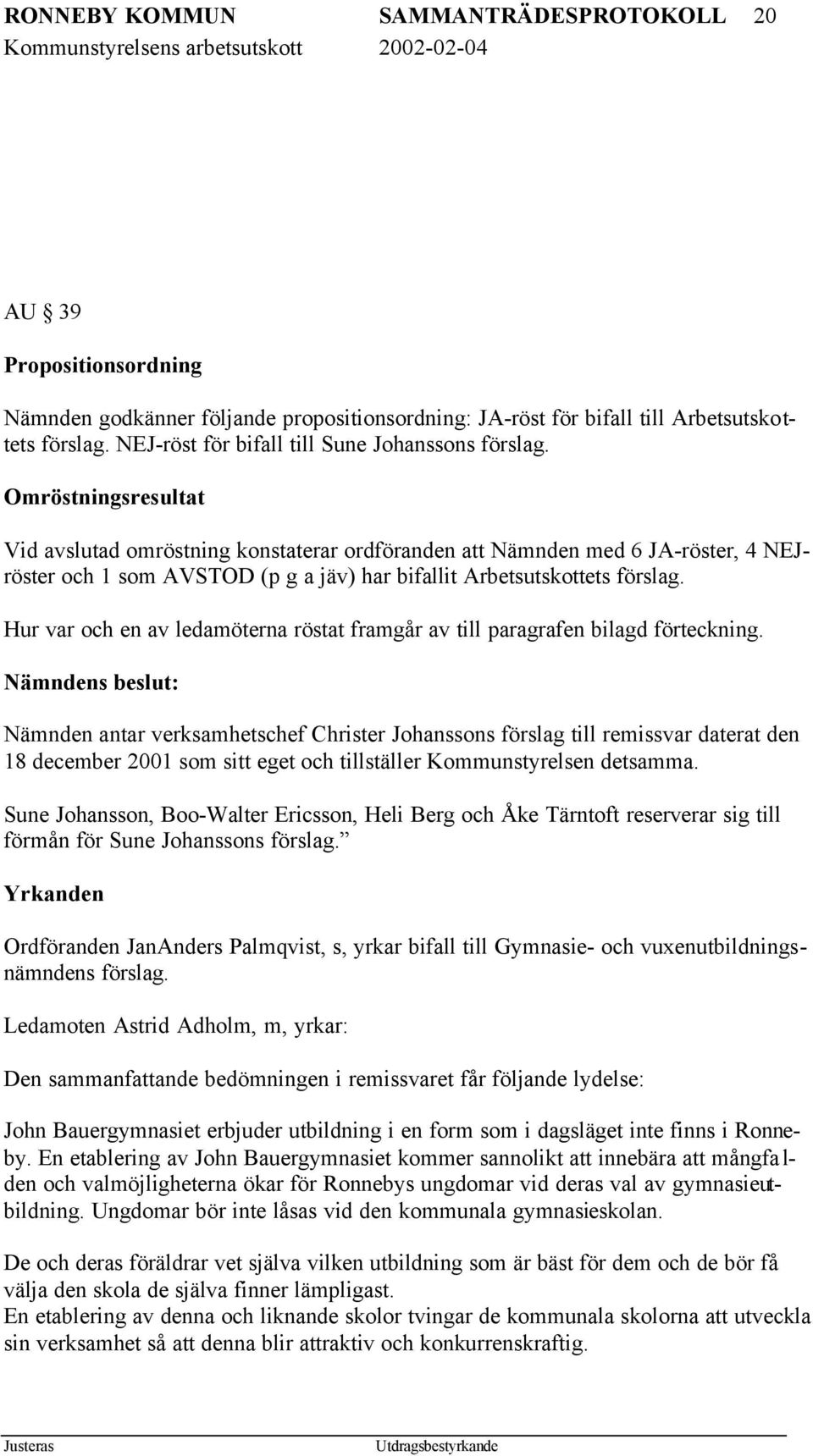 Omröstningsresultat Vid avslutad omröstning konstaterar ordföranden att Nämnden med 6 JA-röster, 4 NEJröster och 1 som AVSTOD (p g a jäv) har bifallit Arbetsutskottets förslag.