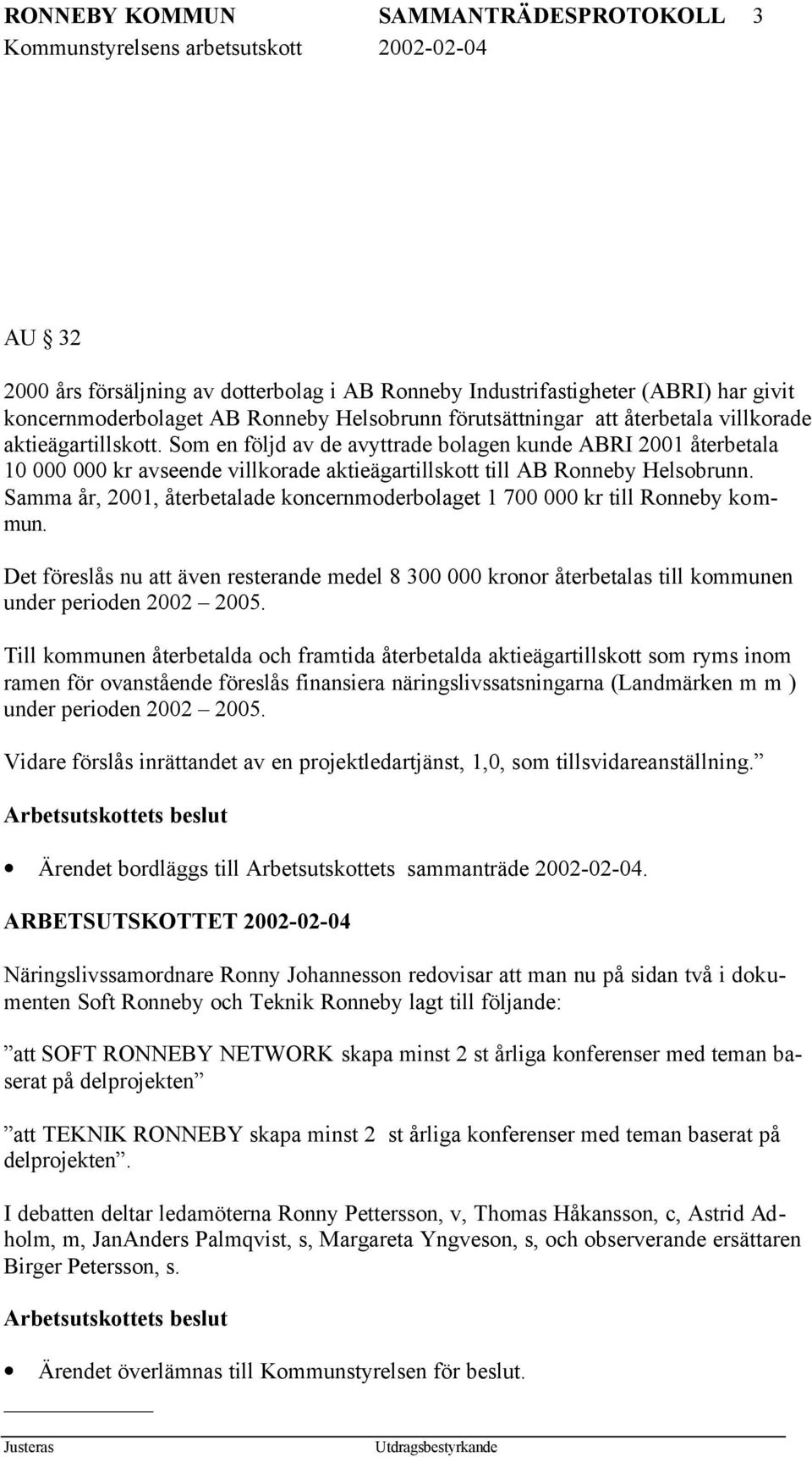 Samma år, 2001, återbetalade koncernmoderbolaget 1 700 000 kr till Ronneby kommun. Det föreslås nu att även resterande medel 8 300 000 kronor återbetalas till kommunen under perioden 2002 2005.