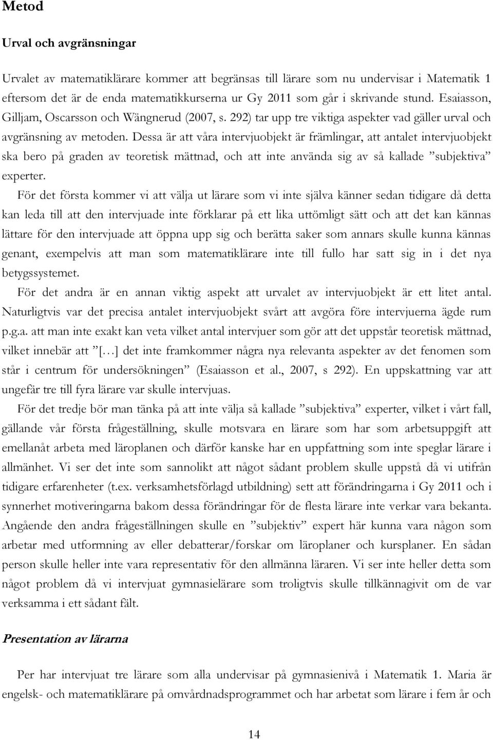 Dessa är att våra intervjuobjekt är främlingar, att antalet intervjuobjekt ska bero på graden av teoretisk mättnad, och att inte använda sig av så kallade subjektiva experter.