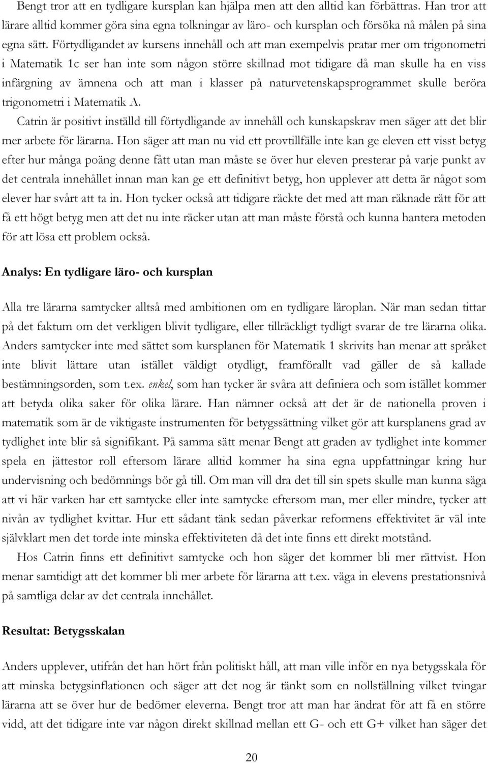 Förtydligandet av kursens innehåll och att man exempelvis pratar mer om trigonometri i Matematik 1c ser han inte som någon större skillnad mot tidigare då man skulle ha en viss infärgning av ämnena