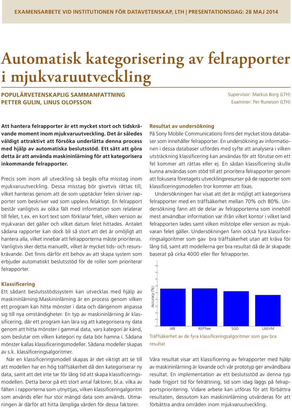 Ett sätt att göra detta är att använda maskininlärning för att kategorisera inkommande felrapporter. Precis som inom all utveckling så begås ofta misstag inom mjukvaruutveckling.